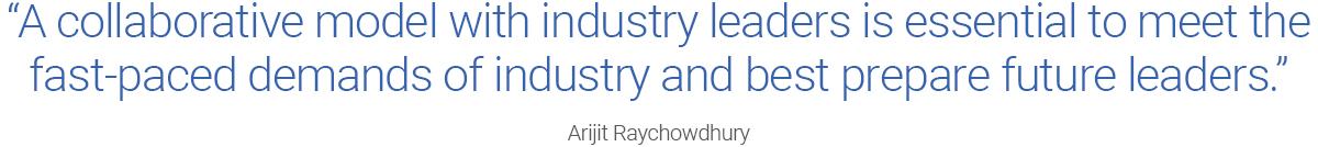 stylized text quote "A collaborative model with industry leaders is essential to meet the fast-paced demands of industry and best prepare future leaders." Arijit Raychowdhury